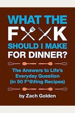 What The F*@# Should I Make For Dinner?: The Answers To Life's Everyday Question (In 50 F*@#Ing Recipes) What The F*@# Should I Make For Dinner?: The Answers To Life's Everyday Question (In 50 F*@#Ing Recipes)