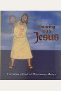 Dancing With Jesus: Featuring A Host Of Miraculous Moves