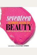 Seventeen Ultimate Guide To Beauty: The Best Hair, Skin, Nails & Makeup Ideas For You