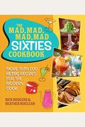 The Mad, Mad, Mad, Mad Sixties Cookbook: More than 100 Retro Recipes for the Modern Cook
