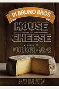 Di Bruno Bros. House Of Cheese: A Guide To Wedges, Recipes, And Pairings