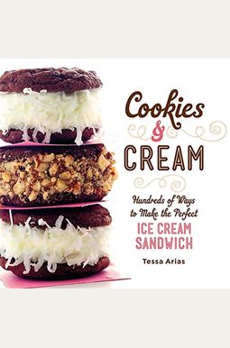 Cookies & Cream: Hundreds Of Ways To Make The Perfect Ice Cream Sandwich Cookies & Cream: Hundreds Of Ways To Make The Perfect Ice Cream Sandwich