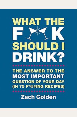 What the F*@# Should I Drink?: The Answers to Life's Most Important Question of Your Day (in 75 F*@#ing Recipes) What the F*@# Should I Drink?: The Answers to Life's Most Important Question of Your Day (in 75 F*@#ing Recipes)