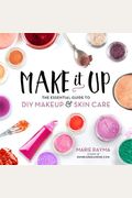 Make It Up: The Essential Guide To Diy Makeup And Skin Care
