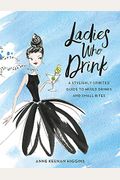 Ladies Who Drink: A Stylishly Spirited Guide To Mixed Drinks And Small Bites