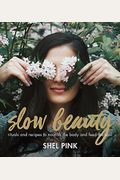 Slow Beauty: Rituals And Recipes To Nourish The Body And Feed The Soul