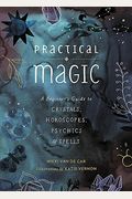 Practical Magic: A Beginner's Guide To Crystals, Horoscopes, Psychics, And Spells
