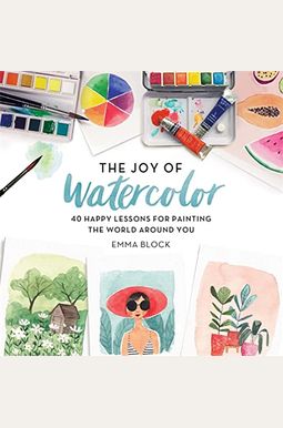 The Joy of Watercolor: 40 Happy Lessons for Painting the World Around You The Joy of Watercolor: 40 Happy Lessons for Painting the World Around You