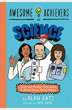 Awesome Achievers In Science: Super And Strange Facts About 12 Almost Famous History Makers Awesome Achievers In Science: Super And Strange Facts About 12 Almost Famous History Makers