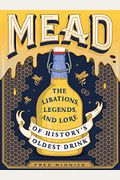 Mead: The Libations, Legends, And Lore Of History's Oldest Drink