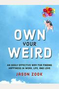 Own Your Weird: An Oddly Effective Way For Finding Happiness In Work, Life, And Love