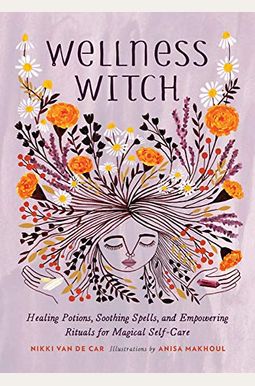 Wellness Witch: Healing Potions, Soothing Spells, and Empowering Rituals for Magical Self-Care Wellness Witch: Healing Potions, Soothing Spells, and Empowering Rituals for Magical Self-Care