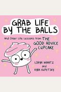 Grab Life By The Balls: And Other Life Lessons From The Good Advice Cupcake