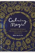 Calming Magic: Enchanted Rituals For Peace, Clarity, And Creativity