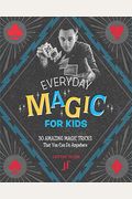 Everyday Magic For Kids: 30 Amazing Magic Tricks That You Can Do Anywhere