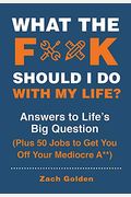 What The F*@# Should I Do With My Life?: Answers To Life's Big Question Plus 50 Jobs To Get You Off Your Mediocre A**