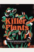 Killer Plants: Growing And Caring For Flytraps, Pitcher Plants, And Other Deadly Flora