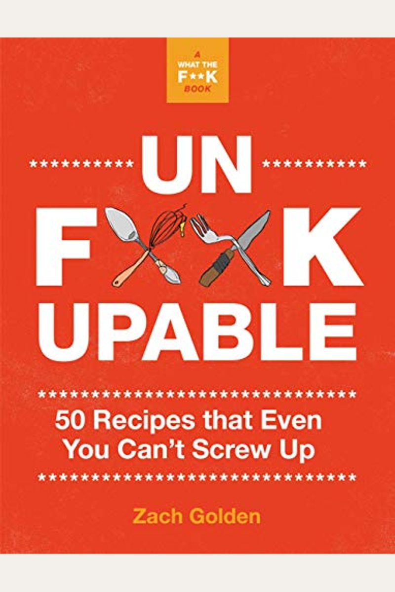 Unf*Ckupable: 50 Recipes That Even You Can't Screw Up, A What The F*@# Should I Make For Dinner? Sequel