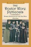Doctor Wore Petticoats: Women Physicians Of The Old West