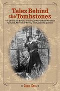 Tales Behind The Tombstones: The Deaths And Burials Of The Old West's Most Nefarious Outlaws, Notorious Women, And Celebrated Lawmen, First Edition