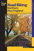 Road Biking(TM) Northern New England: A Guide To The Greatest Bike Rides In Vermont, New Hampshire, And Maine, First Edition
