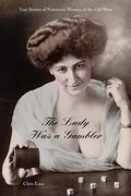 Lady Was A Gambler: True Stories Of Notorious Women Of The Old West