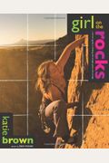 Girl On The Rocks: A Woman's Guide To Climbing With Strength, Grace, And Courage