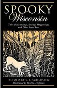Spooky Wisconsin: Tales Of Hauntings, Strange Happenings, And Other Local Lore, First Edition