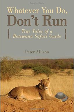 Whatever You Do, Don't Run: True Tales Of A Botswana Safari Guide Whatever You Do, Don't Run: True Tales Of A Botswana Safari Guide