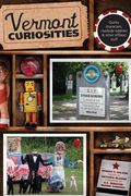 Vermont Curiosities: Quirky Characters, Roadside Oddities & Other Offbeat Stuff