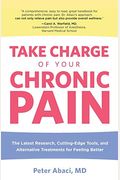 Take Charge Of Your Chronic Pain: The Latest Research, Cutting-Edge Tools, And Alternative Treatments For Feeling Better
