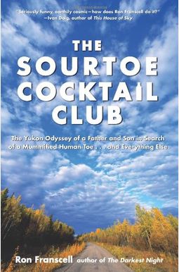 Sourtoe Cocktail Club: The Yukon Odyssey of a Father and Son in Search of a Mummified Human Toe ... and Everything Else Sourtoe Cocktail Club: The Yukon Odyssey of a Father and Son in Search of a Mummified Human Toe ... and Everything Else