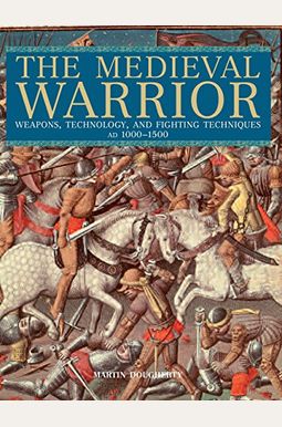 Medieval Warrior: Weapons, Technology, And Fighting Techniques, Ad 1000-1500 Medieval Warrior: Weapons, Technology, And Fighting Techniques, Ad 1000-1500