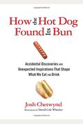 How The Hot Dog Found Its Bun: Accidental Discoveries And Unexpected Inspirations That Shape What We Eat And Drink