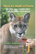 How To Walk A Puma: And Other Things I Learned While Stumbling Through South America