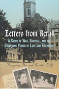 Letters From Berlin: A Story of War, Survival, and the Redeeming Power of Love and Friendship