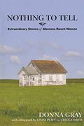 Nothing To Tell: Extraordinary Stories Of Montana Ranch Women