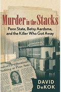 Murder In The Stacks: Penn State, Betsy Aardsma, And The Killer Who Got Away, 1st Edition
