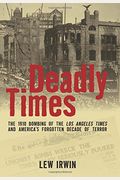 Deadly Times: The 1910 Bombing Of The Los Angeles Times And America's Forgotten Decade Of Terror
