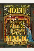 Anything But Ordinary Addie: The True Story Of Adelaide Herrmann, Queen Of Magic