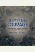 Beyond Courage: The Untold Story Of Jewish Resistance During The Holocaust