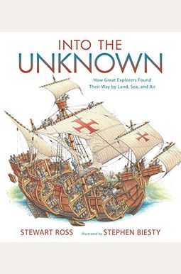 Into The Unknown: How Great Explorers Found Their Way By Land, Sea, And Air Into The Unknown: How Great Explorers Found Their Way By Land, Sea, And Air