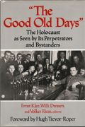 The Good Old Days: The Holocaust As Seen By Its Perpetrators And Bystanders