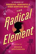 The Radical Element: Twelve Stories Of Daredevils, Debutants, And Other Dauntless Girls (Tyranny Of Petticoats)