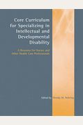 Core Curriculum For Specializing In Intellectual And Developmental Disability: A Resource For Nurses And Other Health Care Professionals: A Resource F