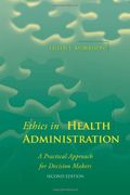 Ethics In Health Administration: A Practical Approach For Decision Makers: A Practical Approach For Decision Makers