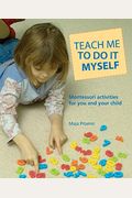 Teach Me To Do It Myself: Montessori Activities For You And Your Child