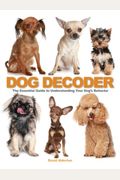 The Dog Decoder: The Essential Guide To Understanding Your Dog's Behavior