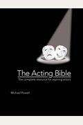 The Acting Bible: The Complete Resource For Aspiring Actors