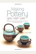 Making Pottery You Can Use: Plates That Stack - Lids That Fit - Spouts That Pour - Handles That Stay on
